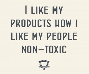 I like my products how i like my people, non-toxic